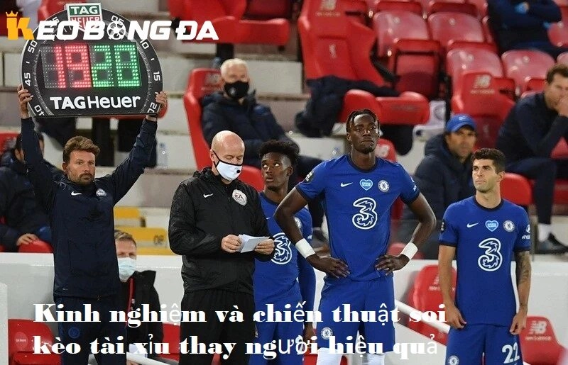 Kinh nghiệm và chiến thuật soi kèo tài xỉu thay người hiệu quả